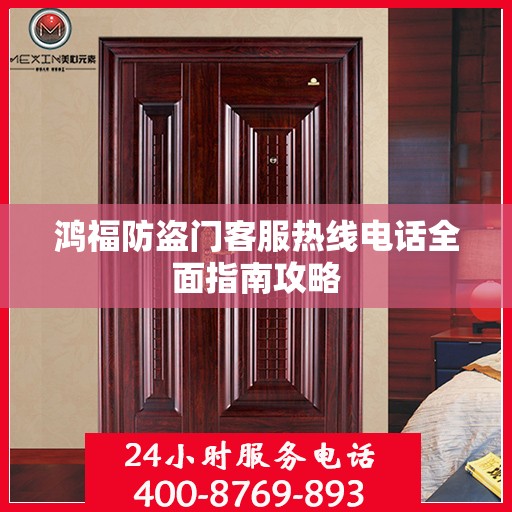 鸿福防盗门客服热线电话全面指南攻略