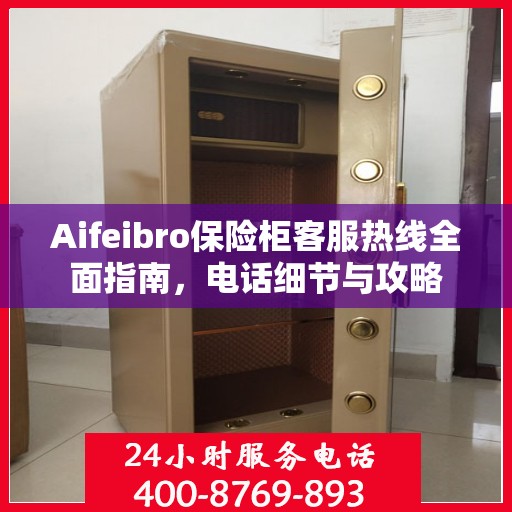 Aifeibro保险柜客服热线全面指南，电话细节与攻略