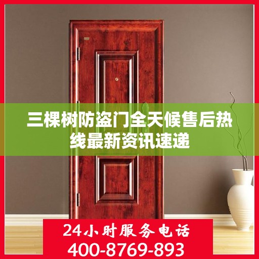 三棵树防盗门全天候售后热线最新资讯速递