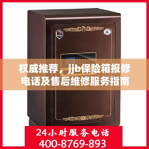 权威推荐，jjb保险箱报修电话及售后维修服务指南