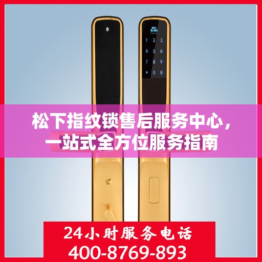松下指纹锁售后服务中心，一站式全方位服务指南