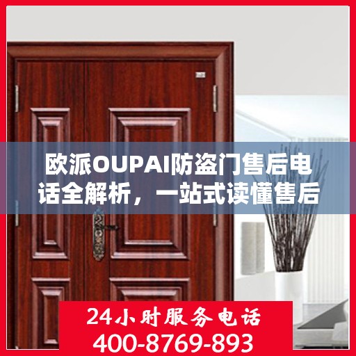 欧派OUPAI防盗门售后电话全解析，一站式读懂售后服务保障