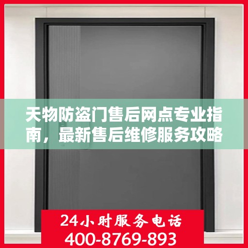 天物防盗门售后网点专业指南，最新售后维修服务攻略