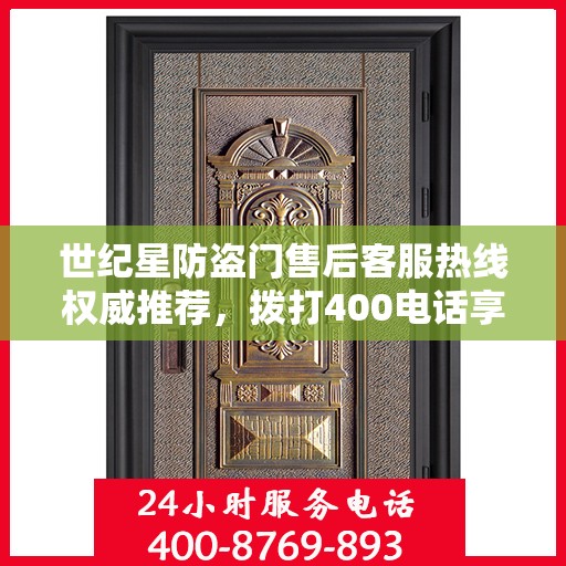 世纪星防盗门售后客服热线权威推荐，拨打400电话享受无忧服务体验！