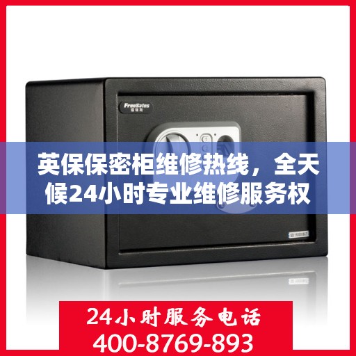 英保保密柜维修热线，全天候24小时专业维修服务权威推荐