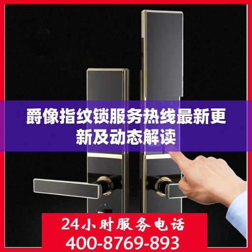 爵像指纹锁服务热线最新更新及动态解读