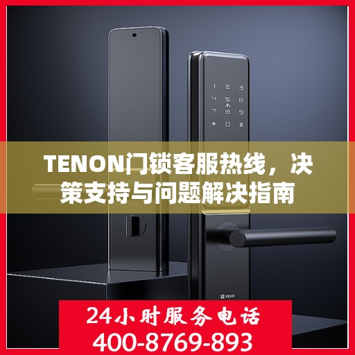 TENON门锁客服热线，决策支持与问题解决指南
