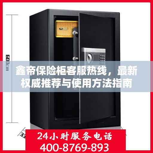鑫帝保险柜客服热线，最新权威推荐与使用方法指南