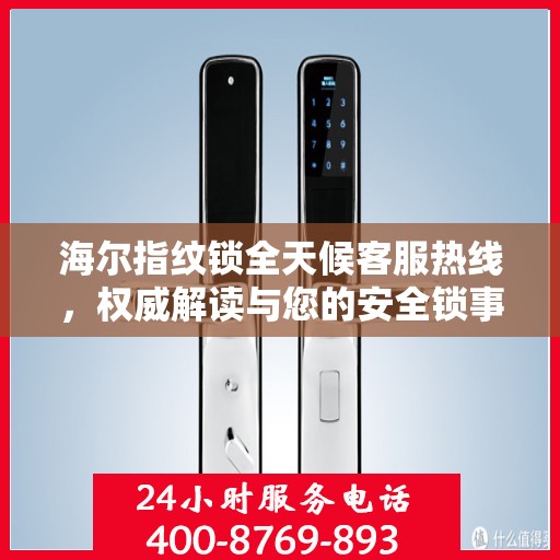 海尔指纹锁全天候客服热线，权威解读与您的安全锁事