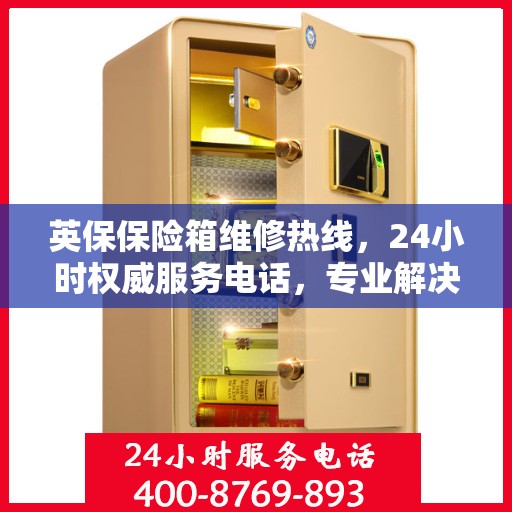 英保保险箱维修热线，24小时权威服务电话，专业解决您的维修需求