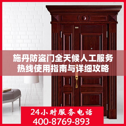 施丹防盗门全天候人工服务热线使用指南与详细攻略
