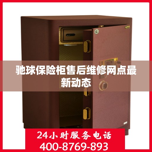 驰球保险柜售后维修网点最新动态