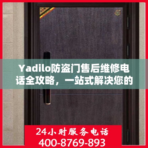 Yadilo防盗门售后维修电话全攻略，一站式解决您的维修需求