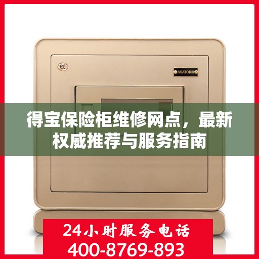 得宝保险柜维修网点，最新权威推荐与服务指南