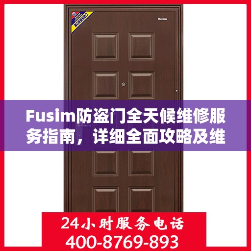 Fusim防盗门全天候维修服务指南，详细全面攻略及维修电话