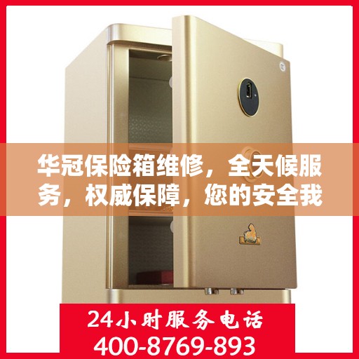 华冠保险箱维修，全天候服务，权威保障，您的安全我们随时守护