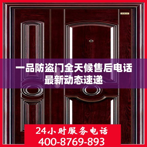 一品防盗门全天候售后电话最新动态速递