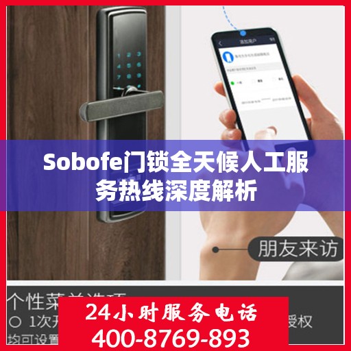 Sobofe门锁全天候人工服务热线深度解析