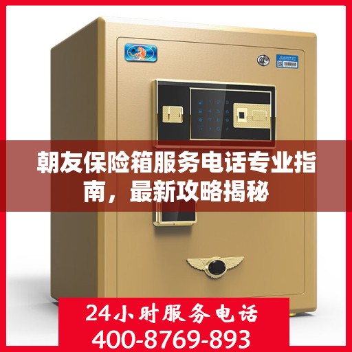 朝友保险箱服务电话专业指南，最新攻略揭秘