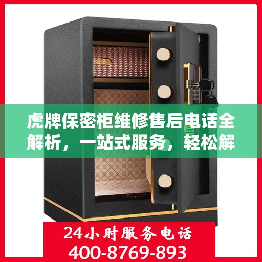 虎牌保密柜维修售后电话全解析，一站式服务，轻松解决您的维修难题