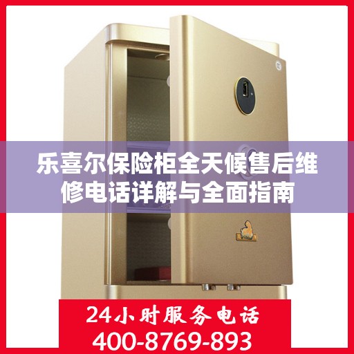 乐喜尔保险柜全天候售后维修电话详解与全面指南