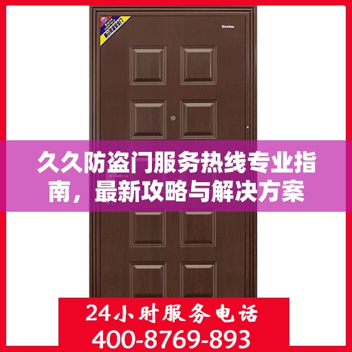 久久防盗门服务热线专业指南，最新攻略与解决方案