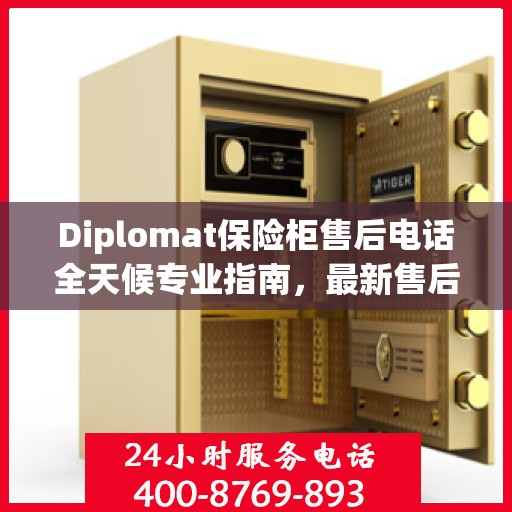 Diplomat保险柜售后电话全天候专业指南，最新售后支持及攻略汇总