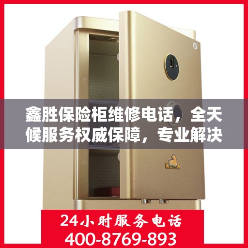 鑫胜保险柜维修电话，全天候服务权威保障，专业解决您的安全锁事问题