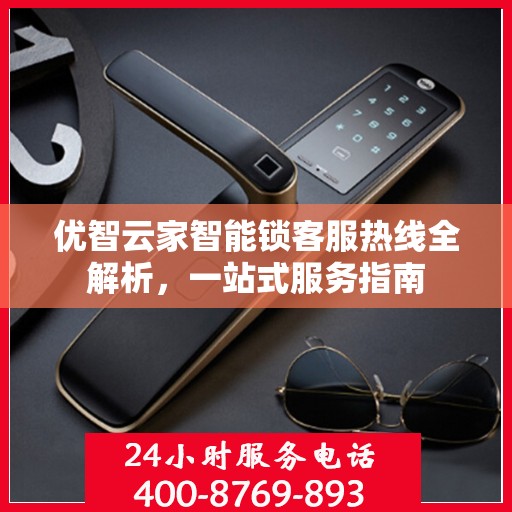 优智云家智能锁客服热线全解析，一站式服务指南