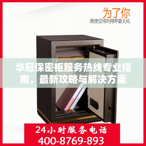 华冠保密柜服务热线专业指南，最新攻略与解决方案