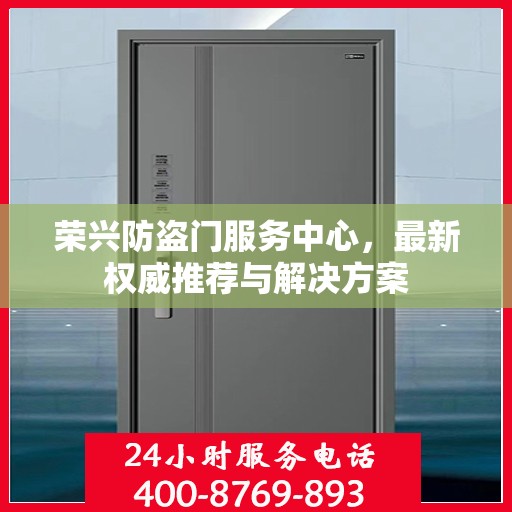 荣兴防盗门服务中心，最新权威推荐与解决方案