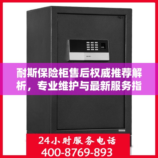 耐斯保险柜售后权威推荐解析，专业维护与最新服务指南