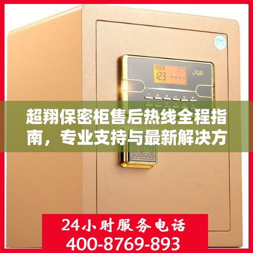 超翔保密柜售后热线全程指南，专业支持与最新解决方案