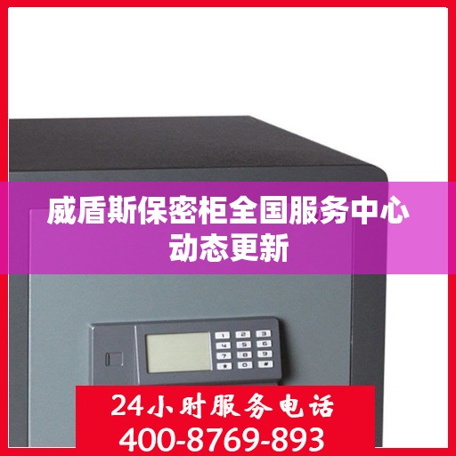 威盾斯保密柜全国服务中心动态更新