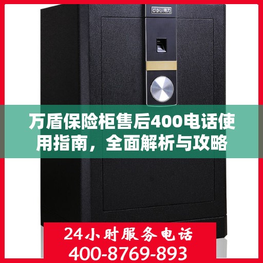 万盾保险柜售后400电话使用指南，全面解析与攻略