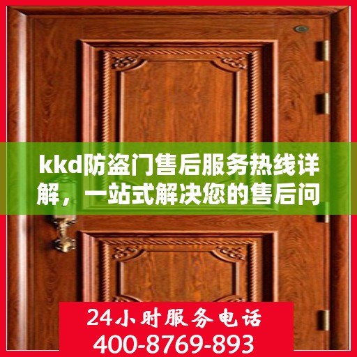 kkd防盗门售后服务热线详解，一站式解决您的售后问题