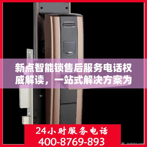 新点智能锁售后服务电话权威解读，一站式解决方案为您护航