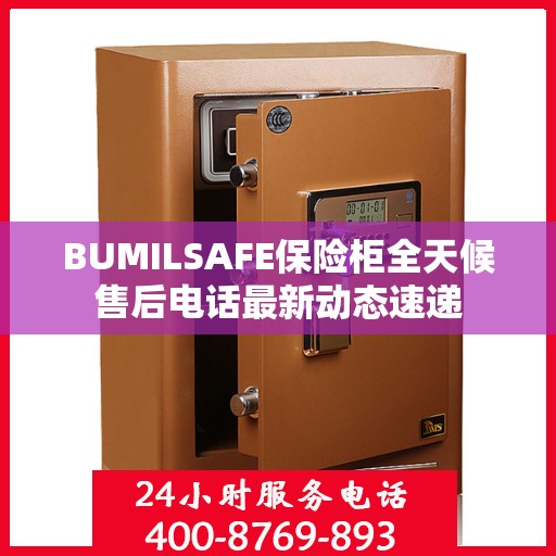 BUMILSAFE保险柜全天候售后电话最新动态速递