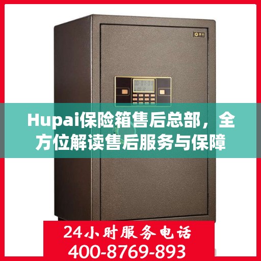 Hupai保险箱售后总部，全方位解读售后服务与保障