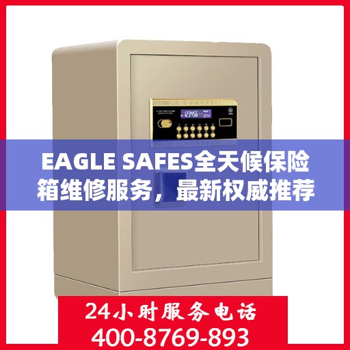 EAGLE SAFES全天候保险箱维修服务，最新权威推荐，快速响应您的需求