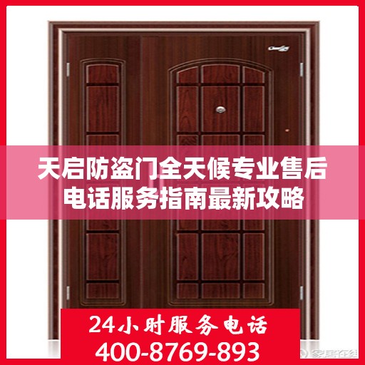 天启防盗门全天候专业售后电话服务指南最新攻略
