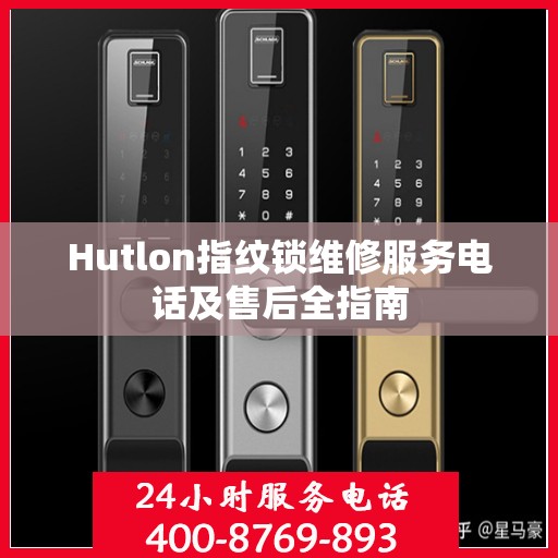 Hutlon指纹锁维修服务电话及售后全指南