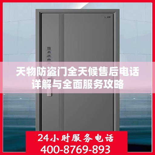 天物防盗门全天候售后电话详解与全面服务攻略