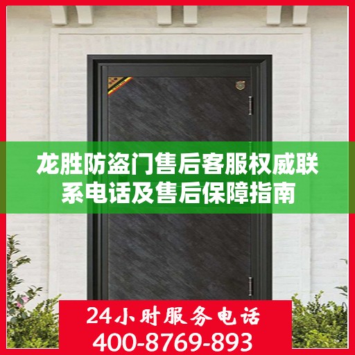 龙胜防盗门售后客服权威联系电话及售后保障指南