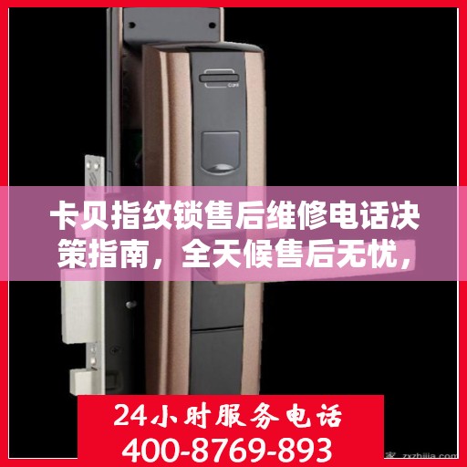 卡贝指纹锁售后维修电话决策指南，全天候售后无忧，专业维修保障您的安全之选