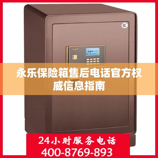 永乐保险箱售后电话官方权威信息指南