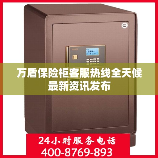 万盾保险柜客服热线全天候最新资讯发布