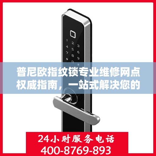 普尼欧指纹锁专业维修网点权威指南，一站式解决您的锁具问题