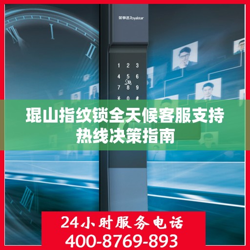 琨山指纹锁全天候客服支持热线决策指南