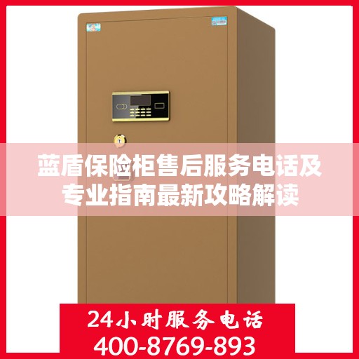 蓝盾保险柜售后服务电话及专业指南最新攻略解读